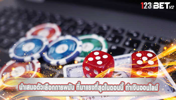 นำเสนอตัวเลือกการพนัน ที่มาแรงที่สุดในตอนนี้ ทำเงินออนไลน์