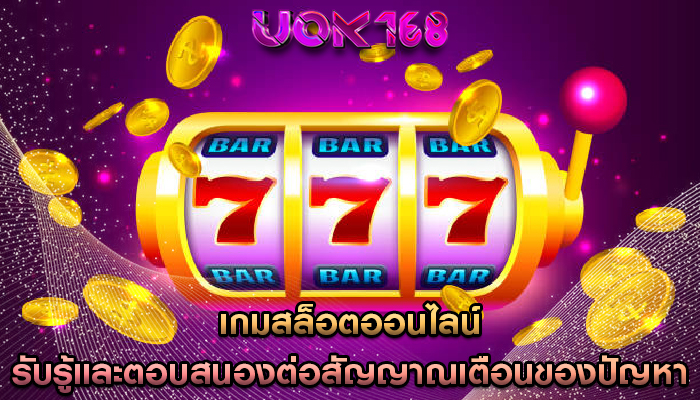 เกมสล็อตออนไลน์ รับรู้และตอบสนองต่อสัญญาณเตือนของปัญหา