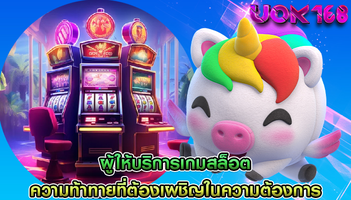 ผู้ให้บริการเกมสล็อต ความท้าทายที่ต้องเผชิญในความต้องการของผู้เล่น